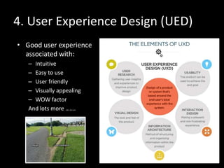 4. User Experience Design (UED)
• Good user experience
associated with:
– Intuitive
– Easy to use
– User friendly
– Visual...