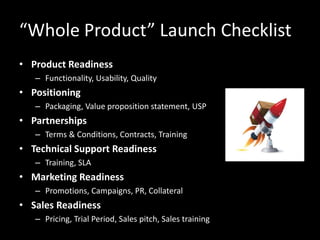 “Whole Product” Launch Checklist
• Product Readiness
– Functionality, Usability, Quality
• Positioning
– Packaging, Value ...