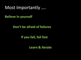 Most Importantly ….
Believe in yourself
Don’t be afraid of failures
If you fail, fail fast
Learn & Iterate
 