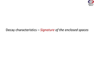 Decay characteristics – Signature of the enclosed spaces
 