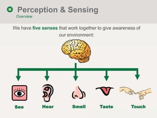Perception & Sensing
 Overview


We have five senses that work together to give awareness of
                    our envir...