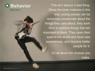Behavior                      This isn‟t always a bad thing.
           Motivation                   Since the brain matur...