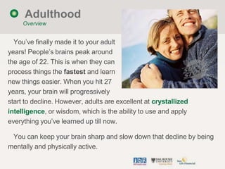 Adulthood
     Overview


  You‟ve finally made it to your adult
years! People‟s brains peak around
the age of 22. This is...