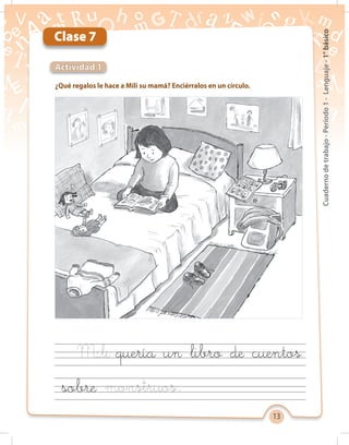 13
Cuadernodetrabajo-Período1-Lenguaje-1°básico
Clase 7
¿Qué regalos le hace a Mili su mamá? Enciérralos en un círculo.
Actividad 1
quería un libro de cuentos
sobre
 
