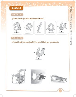 5
Cuadernodetrabajo-Período1-Lenguaje-1°básico
¿Cuál es la letra que baila alegremente? Marca.
Actividad 1
Clase 3
¿Por qué la u brinca asombrada? Une con el dibujo que corresponda.
Actividad 2
 