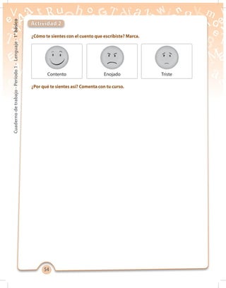 5454
Cuadernodetrabajo-Período1-Lenguaje-1°básico
¿Cómo te sientes con el cuento que escribiste? Marca.
¿Por qué te sientes así? Comenta con tu curso.
Actividad 2
Contento Enojado Triste
 