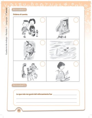 6262
Cuadernodetrabajo-Período1-Lenguaje-1°básico
Ordena el cuento.
Actividad 4
Actividad 5
Lo que más me gustó del reforzamiento fue
 