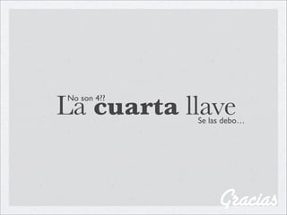 La cuarta llave
No son 4??

             Se las debo…




                  Gracias
 