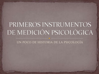 UN POCO DE HISTORIA DE LA PSICOLOGÍA PRIMEROS INSTRUMENTOS DE MEDICIÓN PSICOLÓGICA 