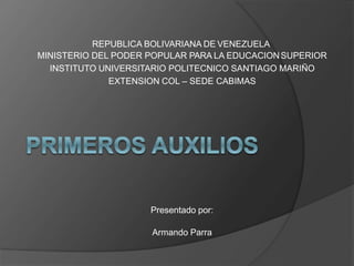 REPUBLICA BOLIVARIANA DE VENEZUELA
MINISTERIO DEL PODER POPULAR PARA LA EDUCACIONSUPERIOR
INSTITUTO UNIVERSITARIO POLITECNICO SANTIAGO MARIÑO
EXTENSION COL – SEDE CABIMAS
Presentado por:
Armando Parra
 