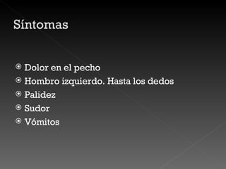 Dolor en el pecho  Hombro izquierdo. Hasta los dedos  Palidez Sudor Vómitos  
