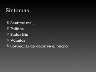 Sentirse mal,  Palidez Sudor frio Vómitos Sospechar de dolor en el pecho 