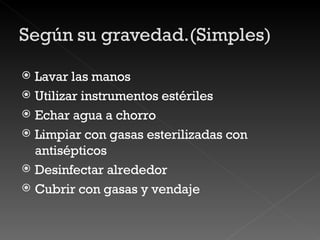 Lavar las manos Utilizar instrumentos estériles Echar agua a chorro Limpiar con gasas esterilizadas con antisépticos Desinfectar alrededor Cubrir con gasas y vendaje 