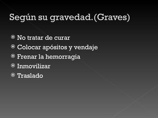 No tratar de curar Colocar apósitos y vendaje Frenar la hemorragia Inmovilizar Traslado 