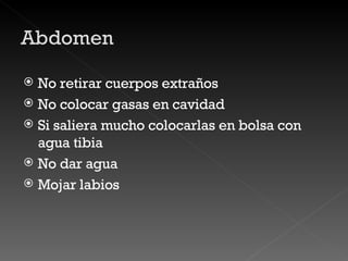 No retirar cuerpos extraños No colocar gasas en cavidad Si saliera mucho colocarlas en bolsa con agua tibia No dar agua  Mojar labios 