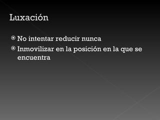 No intentar reducir nunca Inmovilizar en la posición en la que se encuentra 