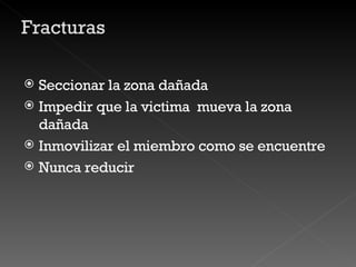 Seccionar la zona dañada Impedir que la victima  mueva la zona dañada Inmovilizar el miembro como se encuentre Nunca reducir  