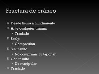 Desde fisura a hundimiento Ante cualquier trauma Traslado Scalp  Compresión Sin insulto No comprimir, ni taponar Con insulto No manipular Traslado 