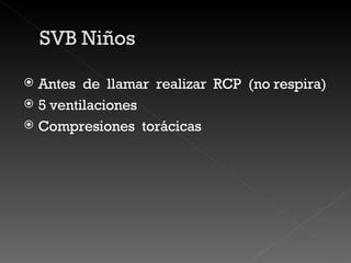 Antes  de  llamar  realizar  RCP  (no respira) 5 ventilaciones  Compresiones  torácicas 