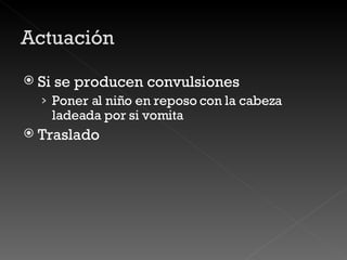 Si se producen convulsiones Poner al niño en reposo con la cabeza ladeada por si vomita Traslado 