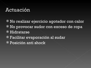 No realizar ejercicio agotador con calor No provocar sudor con exceso de ropa Hidratarse Facilitar evaporación al sudar Posición anti shock 