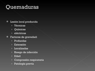 Lesión local producida Térmicas Químicas eléctricas Factores de gravedad: Profundas Extensión Localizadas Riesgo de infección Edad Compresión respiratoria Patología previa 