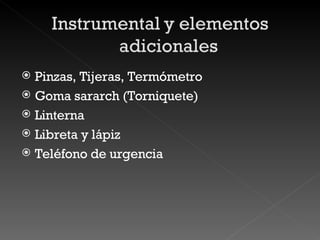 Pinzas, Tijeras, Termómetro Goma sararch (Torniquete) Linterna Libreta y lápiz Teléfono de urgencia 