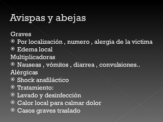 Graves Por localización , numero , alergia de la victima Edema local Multiplicadoras Nauseas , vómitos , diarrea , convulsiones.. Alérgicas Shock anafiláctico Tratamiento: Lavado y desinfección Calor local para calmar dolor Casos graves traslado 