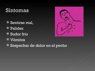 Sentirse mal,  Palidez Sudor frio Vómitos Sospechar de dolor en el pecho 