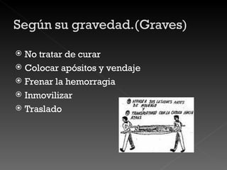 No tratar de curar Colocar apósitos y vendaje Frenar la hemorragia Inmovilizar Traslado 