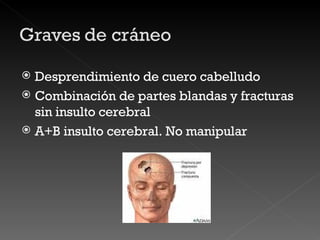 Desprendimiento de cuero cabelludo Combinación de partes blandas y fracturas sin insulto cerebral A+B insulto cerebral. No manipular 