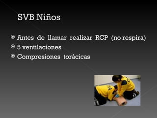 Antes  de  llamar  realizar  RCP  (no respira) 5 ventilaciones  Compresiones  torácicas 