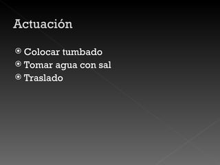 Colocar tumbado Tomar agua con sal Traslado 
