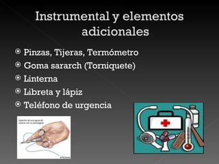 Pinzas, Tijeras, Termómetro Goma sararch (Torniquete) Linterna Libreta y lápiz Teléfono de urgencia 