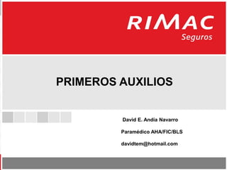 PRIMEROS AUXILIOS
David E. Andía Navarro
Paramédico AHA/FIC/BLS
davidtem@hotmail.com
 