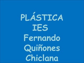 PLÁSTICA IES  Fernando Quiñones Chiclana 