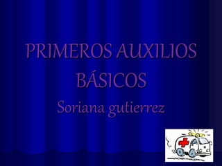 PRIMEROS AUXILIOS
BÁSICOS
Soriana gutierrez
 