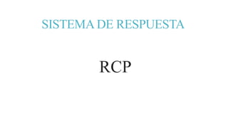SISTEMA DE RESPUESTA
RCP
 