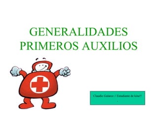 GENERALIDADES PRIMEROS AUXILIOS Claudio Galarce // Estudiante de kine!! . 