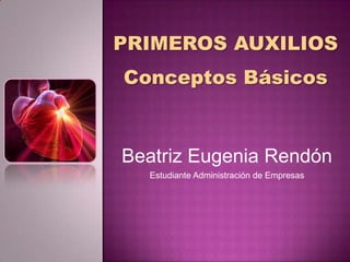 PRIMEROS AUXILIOS
Conceptos Básicos



Beatriz Eugenia Rendón
  Estudiante Administración de Empresas
 