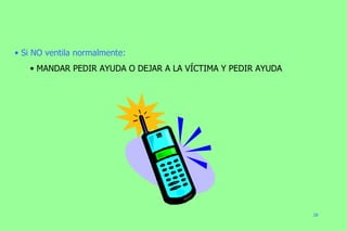 Si NO ventila normalmente: MANDAR PEDIR AYUDA O DEJAR A LA VÍCTIMA Y PEDIR AYUDA 