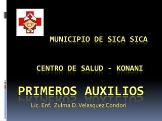         Municipio de SicaSica    Centro de Salud - KONANI PRIMEROS AUXILIOS Lic. Enf.  Zulma D. Velasquez Condori 