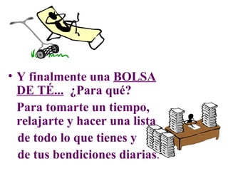Y finalmente una  BOLSA DE TÉ...   ¿Para qué? Para tomarte un tiempo, relajarte y hacer una lista de todo lo que tienes y de tus bendiciones diarias . 