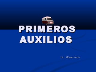 PRIMEROS
AUXILIOS
     Lic. Mónica Arcia
 