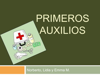 PRIMEROS
AUXILIOS
Norberto, Lidia y Emma M.
 