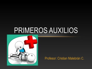 Profesor: Cristian Malebrán C.
PRIMEROS AUXILIOS
 