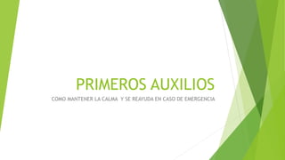 PRIMEROS AUXILIOS
COMO MANTENER LA CALMA Y SE REAYUDA EN CASO DE EMERGENCIA
 