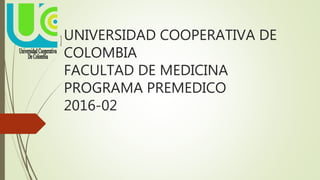 UNIVERSIDAD COOPERATIVA DE
COLOMBIA
FACULTAD DE MEDICINA
PROGRAMA PREMEDICO
2016-02
 