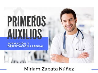 PRIMEROS
AUXILIOS
FORMACIÓN Y
ORIENTACIÓN LABORAL
Miriam Zapata Núñez
 