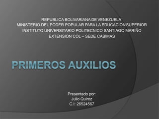 REPUBLICA BOLIVARIANA DE VENEZUELA
MINISTERIO DEL PODER POPULAR PARA LA EDUCACIONSUPERIOR
INSTITUTO UNIVERSITARIO POLITECNICO SANTIAGO MARIÑO
EXTENSION COL – SEDE CABIMAS
Presentado por:
Julio Quiroz
C.I: 26524567
 